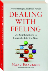 DEALING WITH FEELING: Use Your Emotions to Create the Life You Want