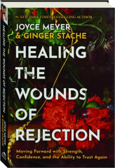 HEALING THE WOUNDS OF REJECTION: Moving Forward With Strength, Confidence, and the Ability to Trust Again