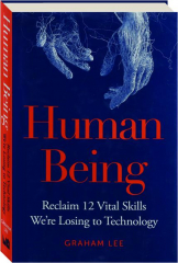 HUMAN BEING: Reclaim 12 Vital Skills We're Losing to Technology