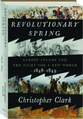 REVOLUTIONARY SPRING: Europe Aflame and the Fight for a New World, 1848-1849