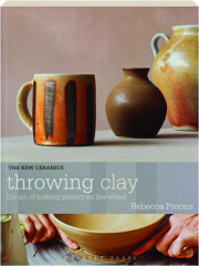 THROWING CLAY: The Art of Making Pottery on the Wheel