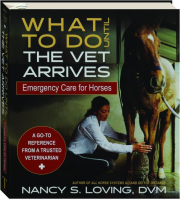WHAT TO DO UNTIL THE VET ARRIVES: Emergency Care for Horses