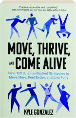 MOVE, THRIVE, AND COME ALIVE: Over 120 Science-Backed Strategies to Move More, Feel Better, and Live Fully
