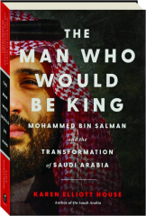 THE MAN WHO WOULD BE KING: Mohammed Bin Salman and the Transformation of Saudi Arabia