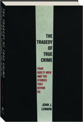 THE TRAGEDY OF TRUE CRIME: Four Guilty Men and the Stories That Define Us