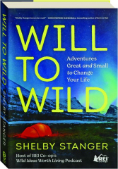 WILL TO WILD: Adventures Great and Small to Change Your Life