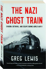THE NAZI GHOST TRAIN: Evasion, Betrayal, and Escape During World War II