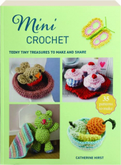 MINI CROCHET: Teeny Tiny Treasures to Make and Share