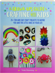 THE GROWN-UP'S GUIDE TO CRAFTING WITH KIDS
