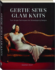 GERTIE SEWS GLAM KNITS: Turn Simple Techniques into Showstopping Designs