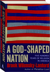A GOD-SHAPED NATION: Five Hundred Years of Religion in America