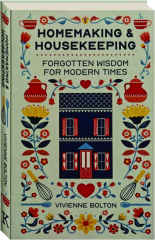 HOMEMAKING & HOUSEKEEPING: Forgotten Wisdom for Modern Times
