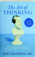 THE ART OF THINKING: How the Great Philosophers Can Stimulate Our Ability to Think Critically