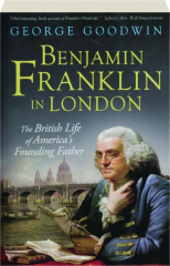 BENJAMIN FRANKLIN IN LONDON: The British Life of America's Founding Father
