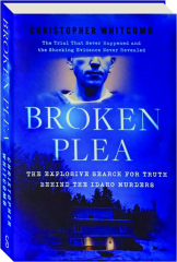 BROKEN PLEA: The Explosive Search for Truth Behind the Idaho Murders