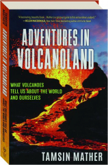 ADVENTURES IN VOLCANOLAND: What Volcanoes Tell Us About the World and Ourselves