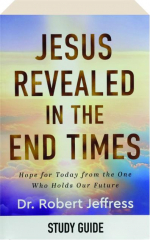 JESUS REVEALED IN THE END TIMES: Study Guide--Hope for Today from the One Who Holds Our Future