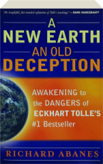A NEW EARTH, AN OLD DECEPTION: Awakening to the Dangers of Eckhart Tolle's #1 Bestseller