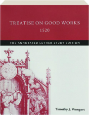 TREATISE ON GOOD WORKS, 1520: The Annotated Luther Study Edition
