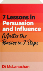 7 LESSONS IN PERSUASION AND INFLUENCE: Master the Basics in 7 Steps
