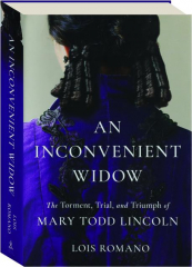 AN INCONVENIENT WIDOW: The Torment, Trial, and Triumph of Mary Todd Lincoln
