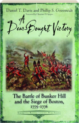A DEAR-BOUGHT VICTORY: The Battle of Bunker Hill and the Siege of Boston, 1775-1776