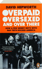 OVERPAID, OVERSEXED & OVER THERE: How a few Skinny Brits with Bad Teeth Rocked America