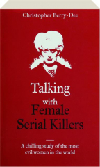 TALKING WITH FEMALE SERIAL KILLERS: A Chilling Study of the Most Evil Women in the World