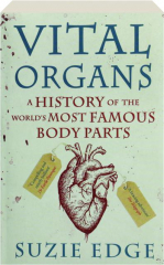 VITAL ORGANS: A History of the World's Most Famous Body Parts