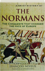 A BRIEF HISTORY OF THE NORMANS: The Conquests That Changed the Face of Europe