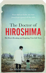 THE DOCTOR OF HIROSHIMA: His Heart-Breaking and Inspiring True-Life Story