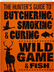 THE HUNTER'S GUIDE TO BUTCHERING, SMOKING & CURING WILD GAME & FISH