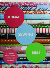 ULTIMATE SEWING BIBLE: A Complete Reference with Step-by-Step Techniques