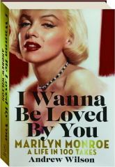 I WANNA BE LOVED BY YOU: Marilyn Monroe--A Life in 100 Takes