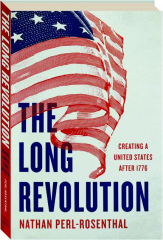 THE LONG REVOLUTION: Creating a United States After 1776