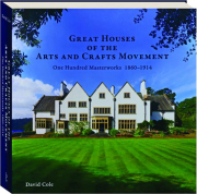 GREAT HOUSES OF THE ARTS AND CRAFTS MOVEMENT: One Hundred Masterworks, 1860-1914