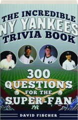 THE INCREDIBLE NEW YORK YANKEES TRIVIA: 300 Questions for the Super-Fan