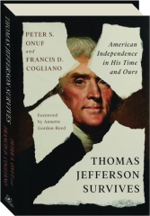 THOMAS JEFFERSON SURVIVES: American Independence in His Time and Ours