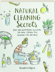 NATURAL CLEANING SECRETS: Easy and Inexpensive Solutions for Home, Garden, Pets, Personal Care and More