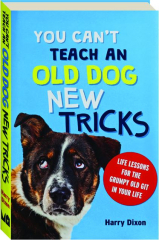 YOU CAN'T TEACH AN OLD DOG NEW TRICKS: Life Lessons for the Grumpy Old Git in Your Life