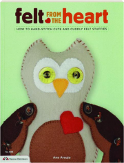 FELT FROM THE HEART: How to Hand-Stitch Cute and Cuddly Felt Stuffies