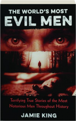 THE WORLD'S MOST EVIL MEN: Terrifying True Stories of the Most Notorious Men Throughout History