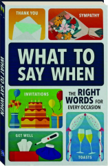 WHAT TO SAY WHEN: The Right Words for Every Occasion