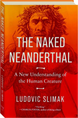 THE NAKED NEANDERTHAL: A New Understanding of the Human Creature