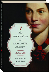 THE INVENTION OF CHARLOTTE BRONTE: A New Life