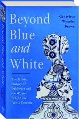 BEYOND BLUE AND WHITE: The Hidden History of Delftware and the Women Behind the Iconic Ceramic