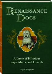RENAISSANCE DOGS: A Litter of Hilarious Pups, Mutts, and Hounds