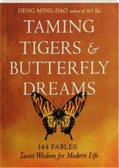 TAMING TIGERS & BUTTERFLY DREAMS: 144 Fables--Taoist Wisdom for Modern Life