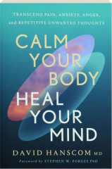 CALM YOUR BODY, HEAL YOUR MIND: Transcend Pain, Anxiety, Anger, and Repetitive Unwanted Thoughts