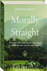 MORALLY STRAIGHT: How the Fight for LGBTQ+ Inclusion Changed the Boy Scouts--and America